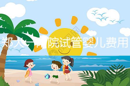 鄭大一附院試管嬰兒費(fèi)用能報(bào)銷嗎（鄭大一附院試管嬰兒費(fèi)用能報(bào)銷嗎多少錢）