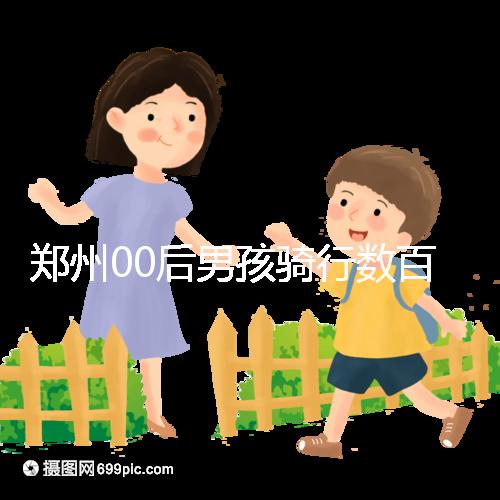 鄭州00后男孩騎行數(shù)百公里返校，全程680公里歷時(shí)7天！