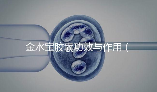 金水寶膠囊功效與作用（金水寶片能增強(qiáng)性功能嗎）