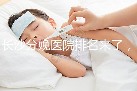 長沙分娩醫院排名來了，2024年便宜的分娩條件很好