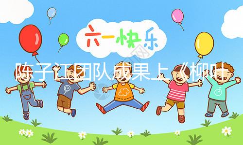 陳子江團隊成果上《柳葉刀》，“冷凍單胚移植”或可顯著改善試管嬰兒成功率