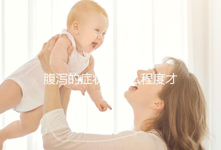 腹瀉的癥狀(什么程度才叫腹瀉)