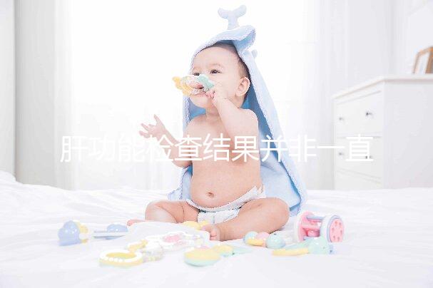 肝功能檢查結果并非一直有效，定期檢查才會更安心