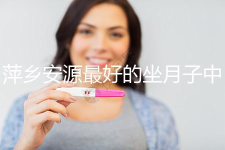 萍鄉(xiāng)安源最好的坐月子中心排名來了，看完2024哪個專業(yè)就知道了