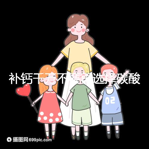 補鈣千萬不要再選擇碳酸鈣d3了！兒童鈣片怎么選大有講究