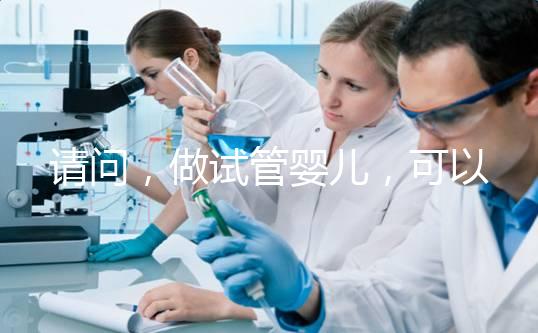 請問，做試管嬰兒，可以報銷費用嗎？