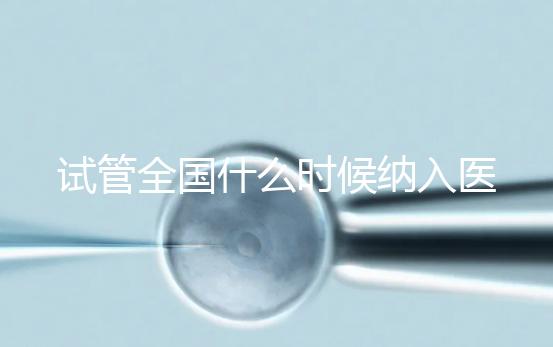 試管全國(guó)什么時(shí)候納入醫(yī)保