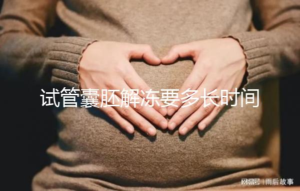 試管囊胚解凍要多長(zhǎng)時(shí)間？聽聽移植后的姐妹怎么說