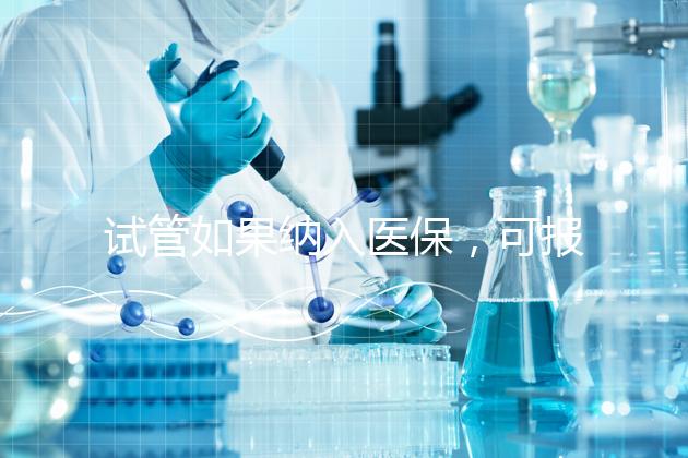 試管如果納入醫保，可報銷多少錢？