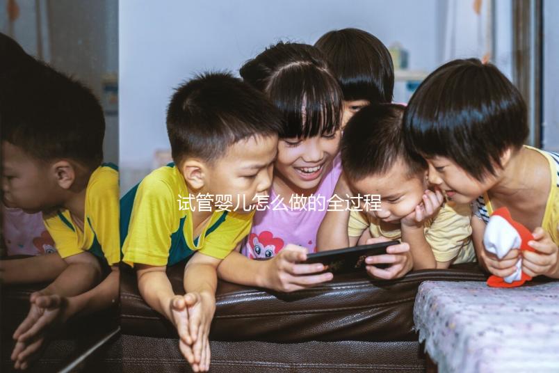 試管嬰兒怎么做的全過程視頻真實（試管嬰兒怎么做的全過程 視頻）