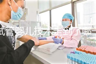 試管嬰兒技術走到了哪一步？專家解答→