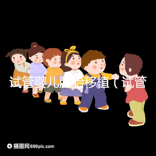 試管嬰兒胚胎移植(試管嬰兒胚胎移植后多久著床)