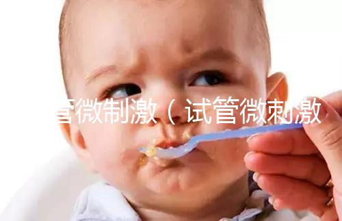 試管微制激（試管微刺激方案流程）