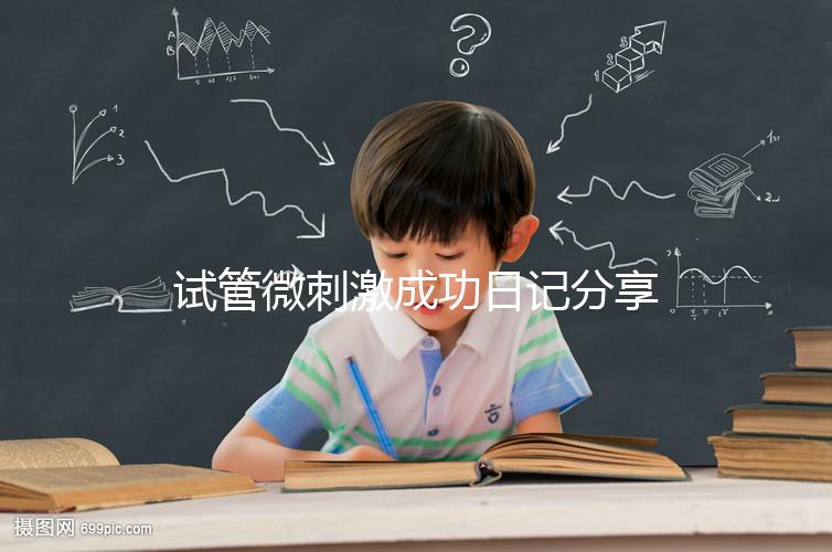 試管微刺激成功日記分享，看看有經(jīng)驗(yàn)的大齡姐妹怎么說