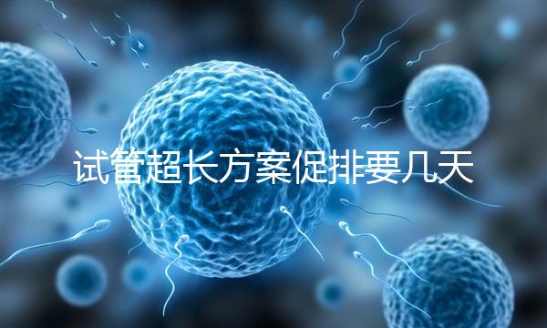 試管超長方案促排要幾天？12天起，取卵得看卵泡發(fā)育情況