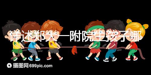 詳述鄭大一附院生孩子哪個院區(qū)好，安不安全寶媽告訴你