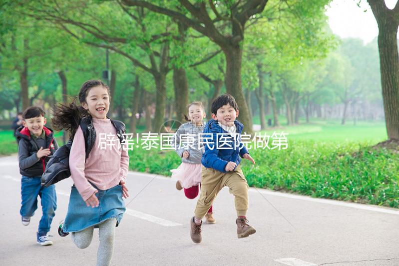 辟謠!泰國康民醫(yī)院做第三代試管嬰兒有這幾個騙局