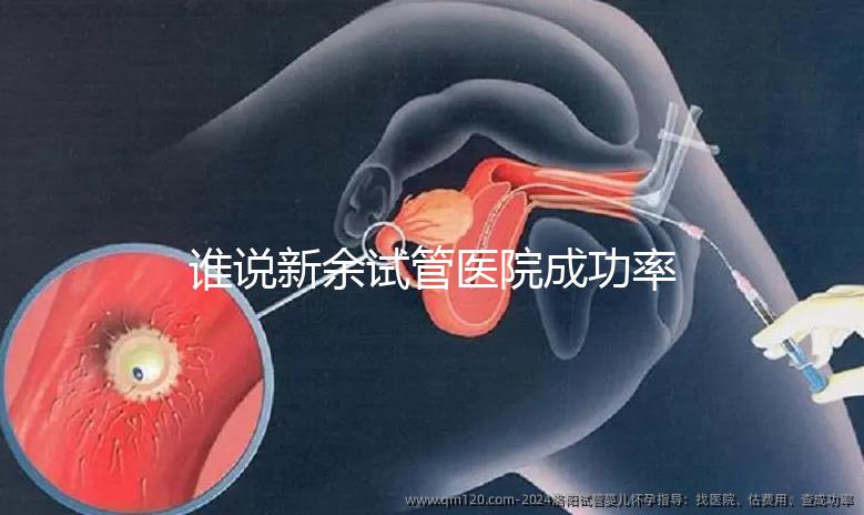 誰說新余試管醫院成功率排名靠前費用多，真相如何進來看看