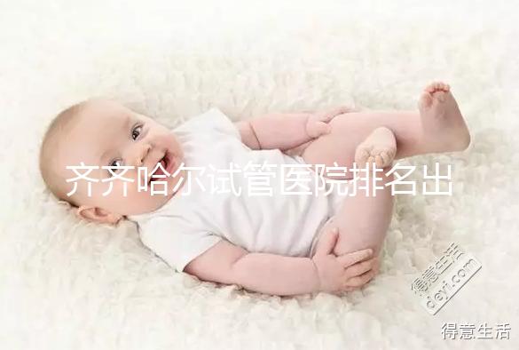 齊齊哈爾試管醫(yī)院排名出爐，哪家助孕機(jī)構(gòu)成功率高一覽了然