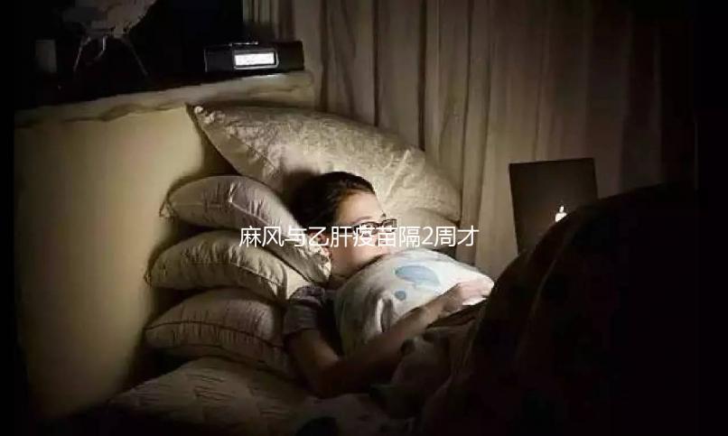 麻風與乙肝疫苗隔2周才能打？能否同時接種專家為你解答