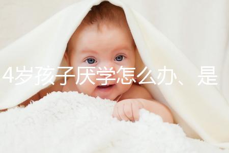 4歲孩子厭學(xué)怎么辦、是不是心理疾病60s說清，家長(zhǎng)速覽