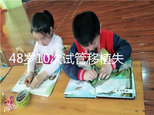 48歲10次試管移植失敗：原因值得深思！想解決進來看看