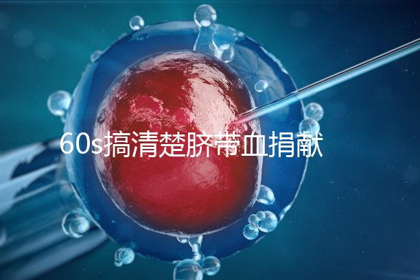 60s搞清楚臍帶血捐獻的騙局，看完門清楚有什么訣竅和風(fēng)險？