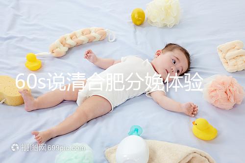 60s說清合肥分娩體驗(yàn)多少錢一次，提前預(yù)約還能省錢