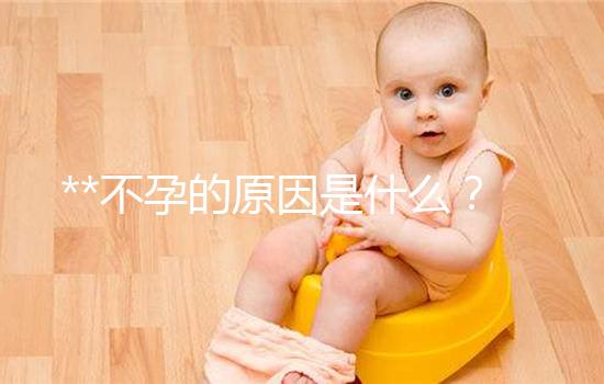 **不孕的原因是什么？