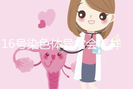 16號(hào)染色體異常會(huì)怎樣？會(huì)使胎兒宮內(nèi)發(fā)育遲緩