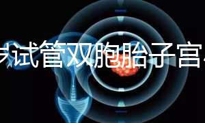 36歲試管雙胞胎子宮小需不需要減胎難選，成活率先了解下