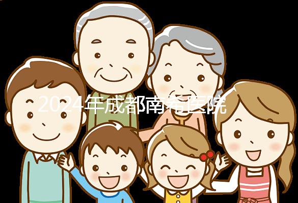 2024年成都南希醫院做一次試管嬰兒需要多少錢？費用明細表！