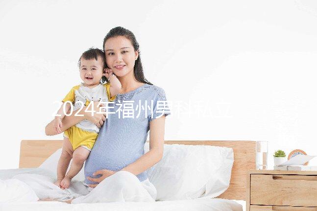 2024年福州男科私立醫院排名更新，東方醫院躍居前十