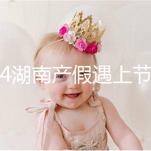 2024湖南產假遇上節假日不順延！工資發放標準政策有變更