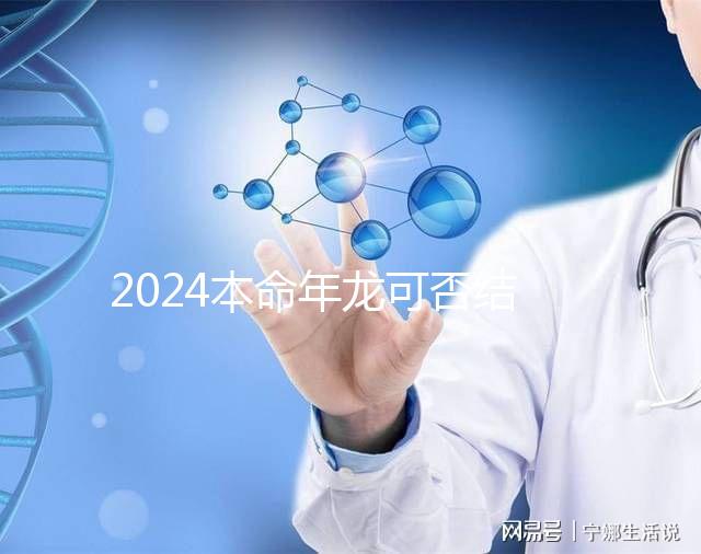 2024本命年龍可否結(jié)婚要早知，哪個月份好均有講究