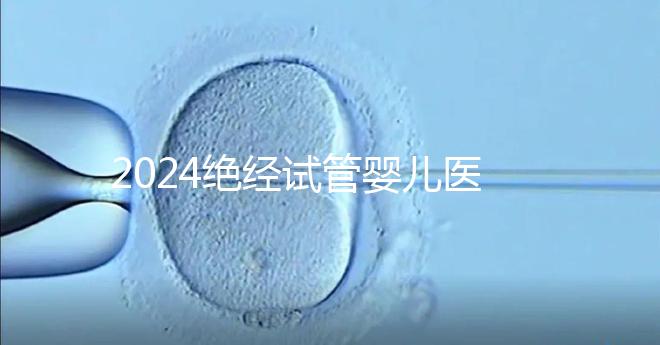 2024絕經(jīng)試管嬰兒醫(yī)院排名匯總，成功率最高就這幾家