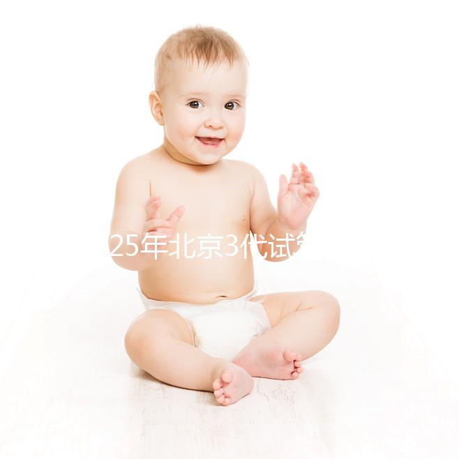 2025年北京3代試管醫(yī)院排名前10一覽，選擇這些醫(yī)院準(zhǔn)沒錯