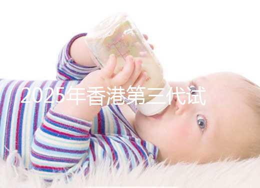2025年香港第三代試管一共花多少錢看這里：六個步驟明細統統解讀