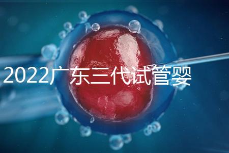2022廣東三代試管嬰兒比較好的醫院名單